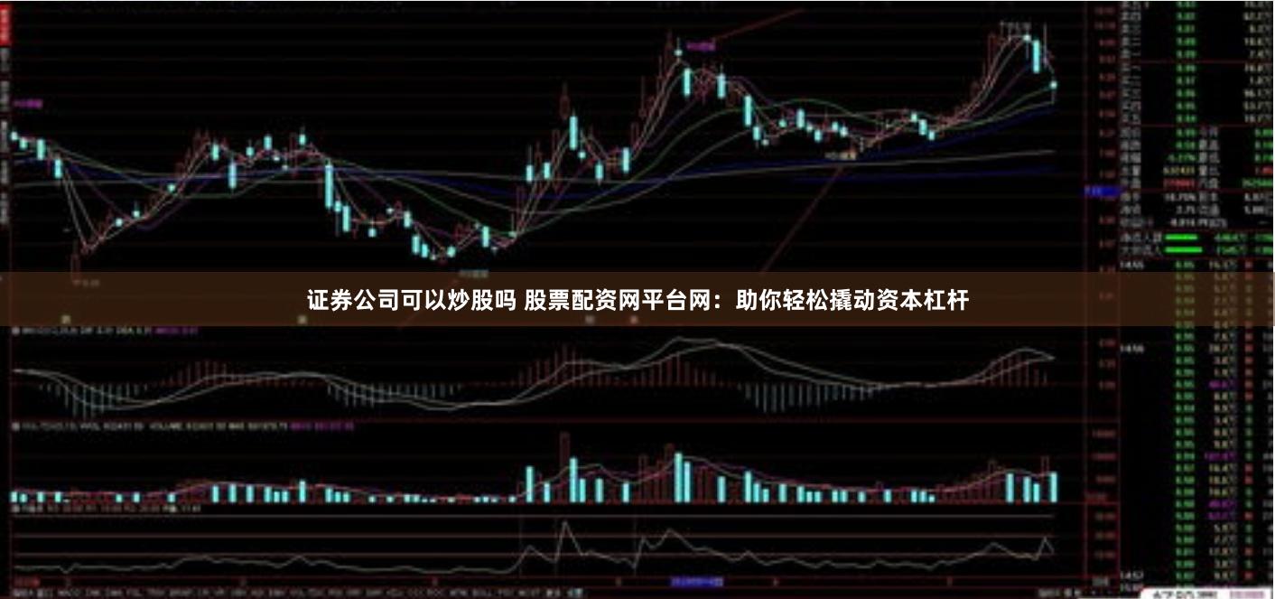证券公司可以炒股吗 股票配资网平台网：助你轻松撬动资本杠杆
