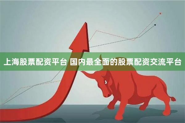 上海股票配资平台 国内最全面的股票配资交流平台