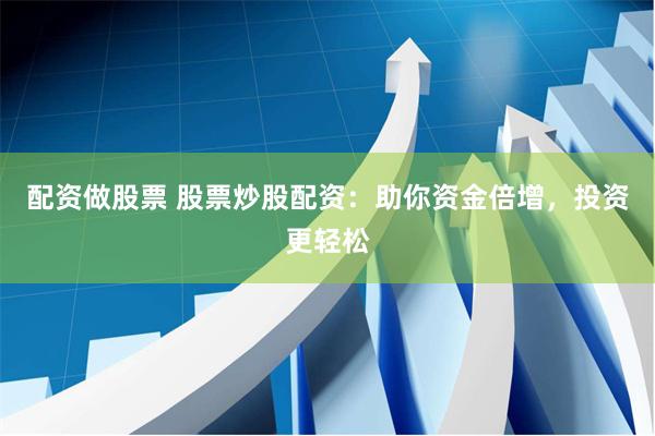 配资做股票 股票炒股配资：助你资金倍增，投资更轻松