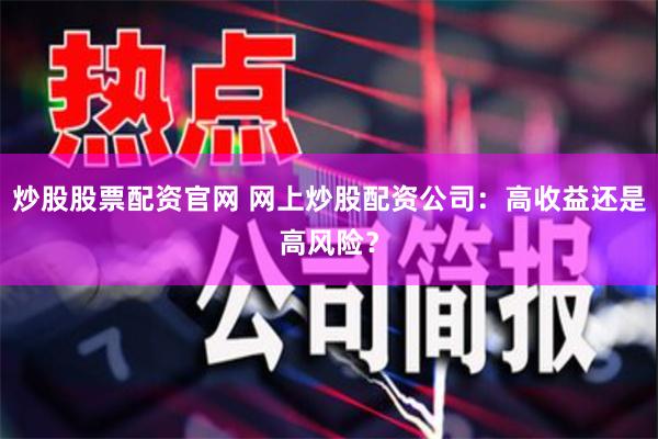 炒股股票配资官网 网上炒股配资公司：高收益还是高风险？