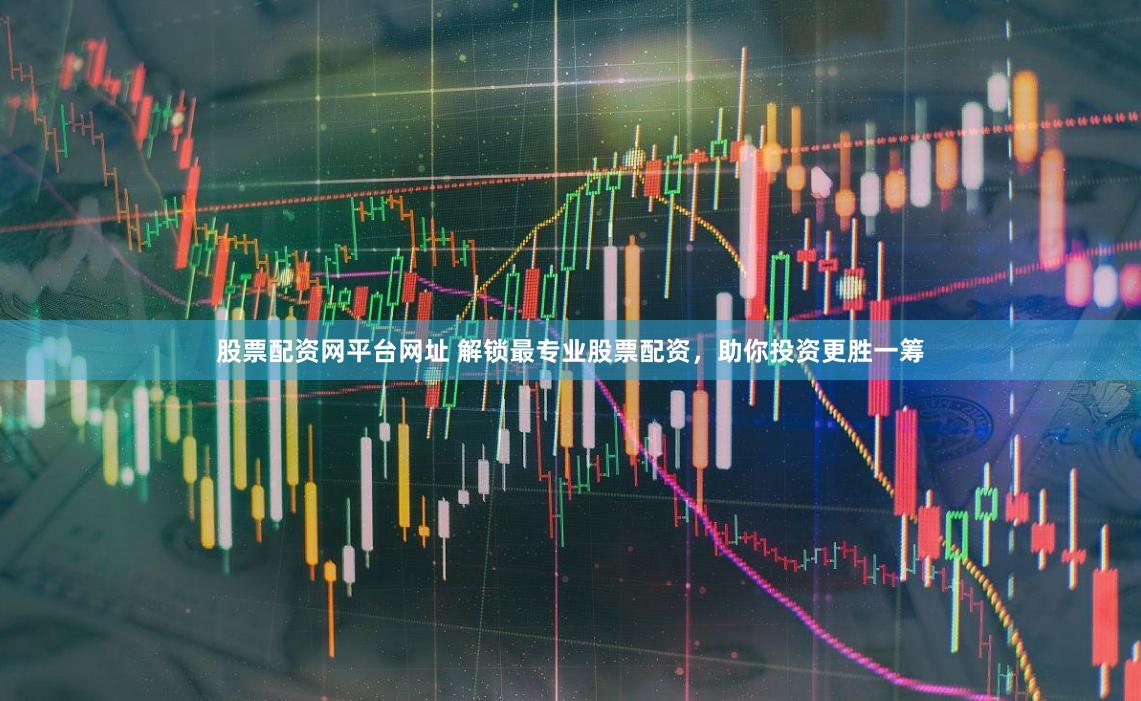 股票配资网平台网址 解锁最专业股票配资，助你投资更胜一筹