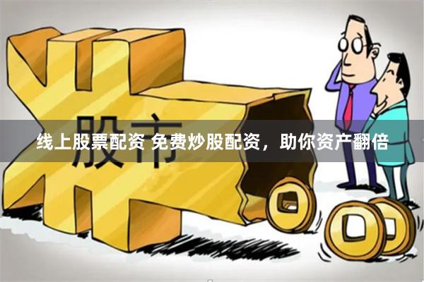 线上股票配资 免费炒股配资，助你资产翻倍