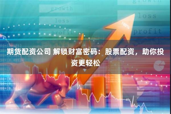 期货配资公司 解锁财富密码：股票配资，助你投资更轻松