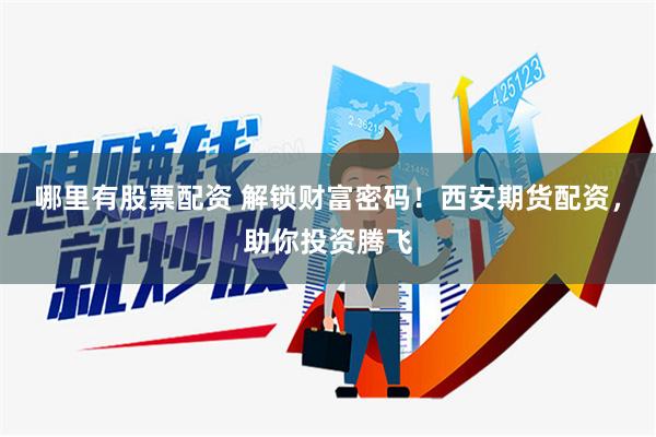 哪里有股票配资 解锁财富密码！西安期货配资，助你投资腾飞
