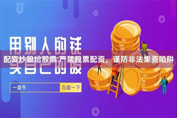 配资炒股给股票 严禁股票配资，谨防非法集资陷阱