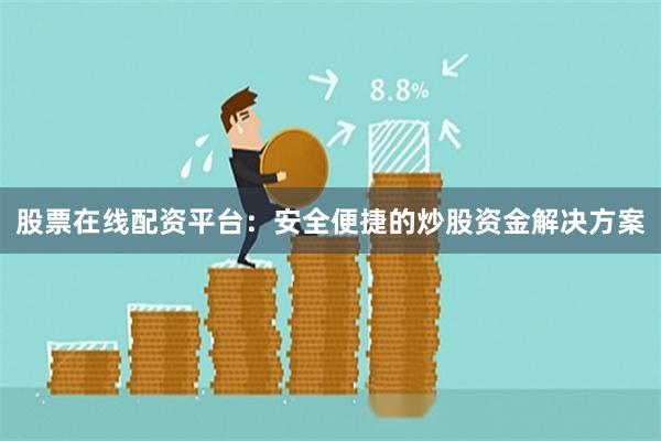 股票在线配资平台：安全便捷的炒股资金解决方案