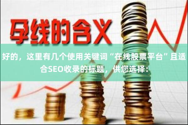 好的，这里有几个使用关键词“在线股票平台”且适合SEO收录的标题，供您选择：