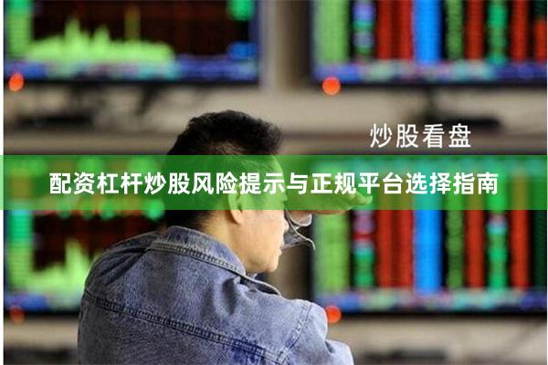 配资杠杆炒股风险提示与正规平台选择指南