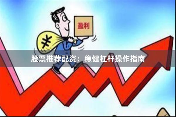 股票推荐配资：稳健杠杆操作指南