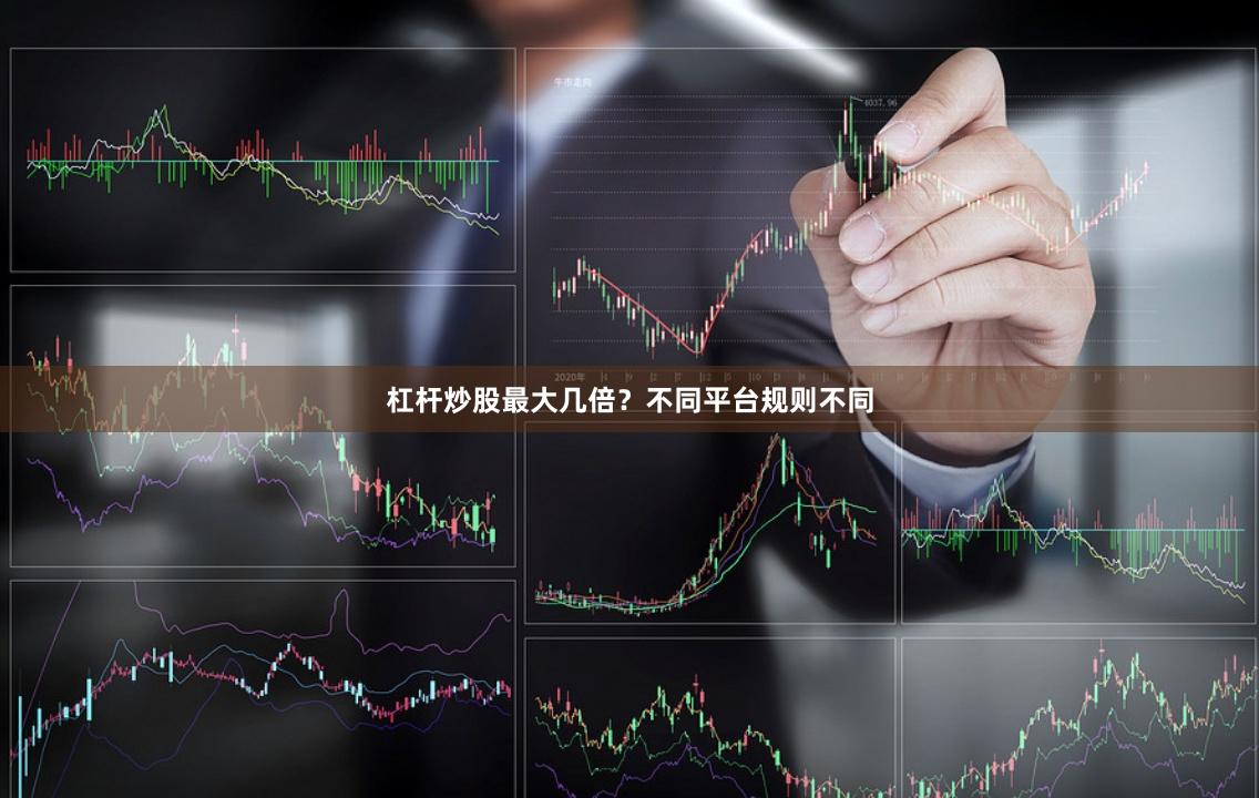 杠杆炒股最大几倍？不同平台规则不同