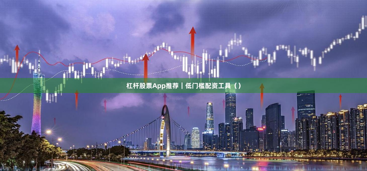 杠杆股票App推荐｜低门槛配资工具（）