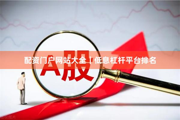 配资门户网站大全｜低息杠杆平台排名