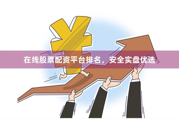 在线股票配资平台排名，安全实盘优选